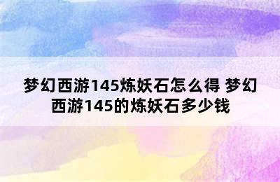 梦幻西游145炼妖石怎么得 梦幻西游145的炼妖石多少钱